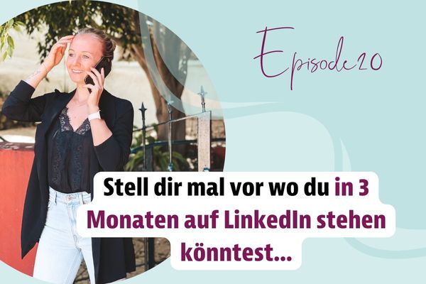 Episode 20 – Stell dir mal vor wo du in 3 Monaten auf LinkedIn stehen könntest…