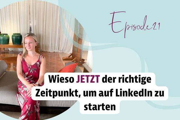 Episode 21 – Wieso JETZT der richtige Zeitpunkt, um auf LinkedIn zu starten