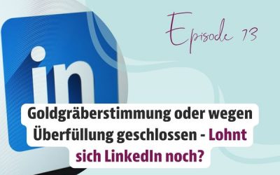 Episode 73 – Goldgräberstimmung oder wegen Überfüllung geschlossen- Lohnt sich LinkedIn noch?