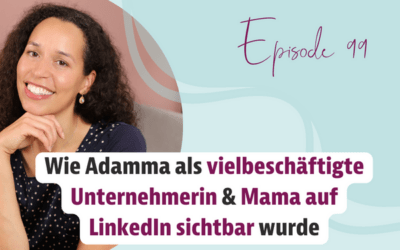 Episode 99 – Wie Adamma als vielbeschäftigte Unternehmerin & Mama auf LinkedIn sichtbar wurde