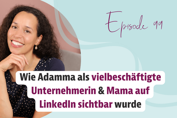 Episode 99 – Wie Adamma als vielbeschäftigte Unternehmerin & Mama auf LinkedIn sichtbar wurde